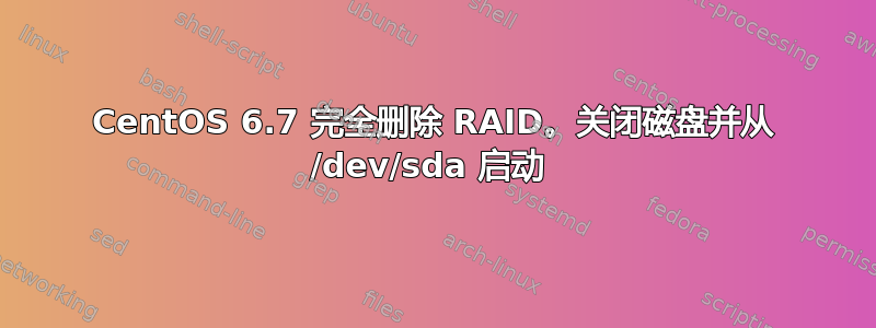 CentOS 6.7 完全删除 RAID。关闭磁盘并从 /dev/sda 启动 