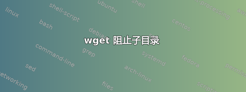 wget 阻止子目录