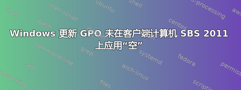 Windows 更新 GPO 未在客户端计算机 SBS 2011 上应用“空”