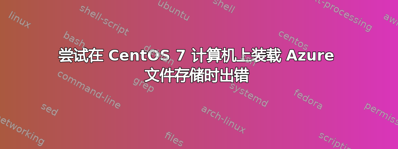 尝试在 CentOS 7 计算机上装载 Azure 文件存储时出错