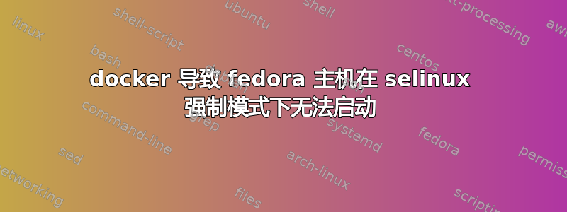 docker 导致 fedora 主机在 selinux 强制模式下无法启动