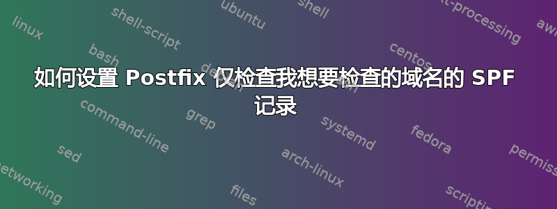 如何设置 Postfix 仅检查我想要检查的域名的 SPF 记录