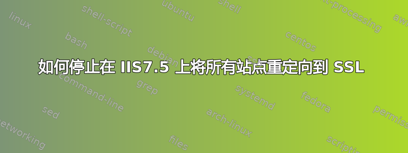 如何停止在 IIS7.5 上将所有站点重定向到 SSL