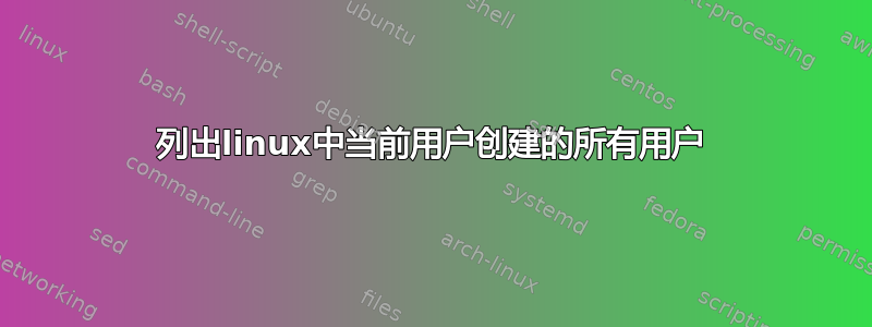 列出linux中当前用户创建的所有用户