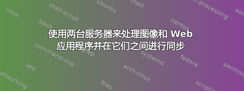 使用两台服务器来处理图像和 Web 应用程序并在它们之间进行同步