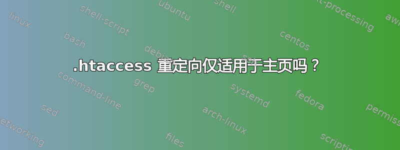 .htaccess 重定向仅适用于主页吗？