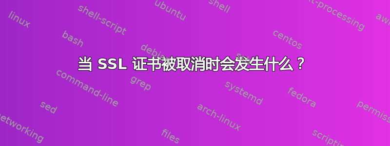 当 SSL 证书被取消时会发生什么？