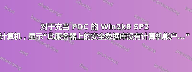 对于充当 PDC 的 Win2k8 SP2 计算机，显示“此服务器上的安全数据库没有计算机帐户...”