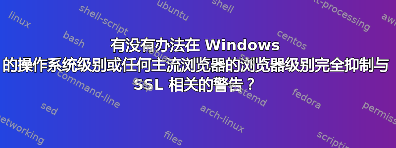 有没有办法在 Windows 的操作系统级别或任何主流浏览器的浏览器级别完全抑制与 SSL 相关的警告？