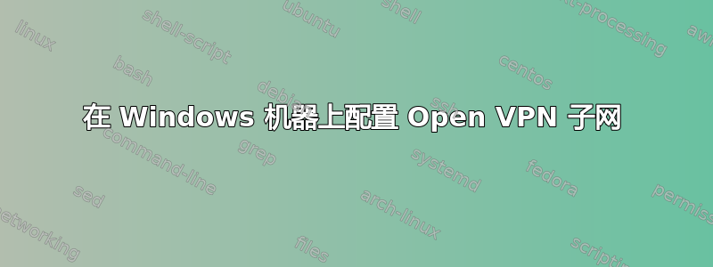 在 Windows 机器上配置 Open VPN 子网