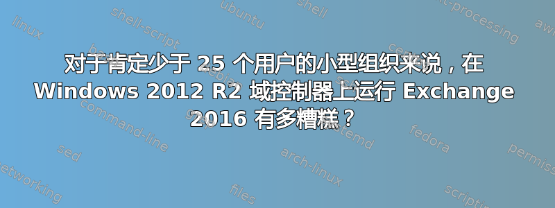 对于肯定少于 25 个用户的小型组织来说，在 Windows 2012 R2 域控制器上运行 Exchange 2016 有多糟糕？