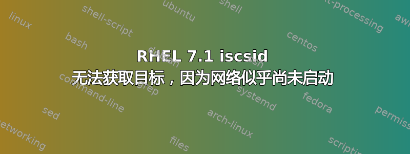 RHEL 7.1 iscsid 无法获取目标，因为网络似乎尚未启动