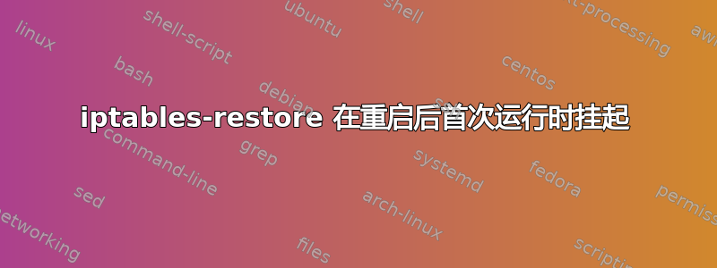 iptables-restore 在重启后首次运行时挂起