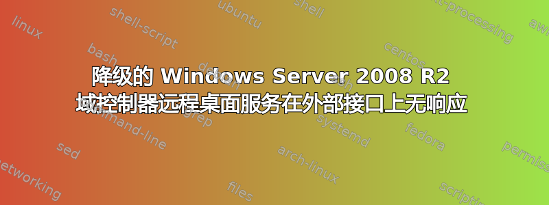 降级的 Windows Server 2008 R2 域控制器远程桌面服务在外部接口上无响应