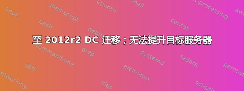 2003 至 2012r2 DC 迁移；无法提升目标服务器