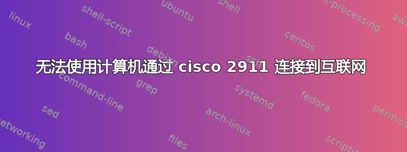 无法使用计算机通过 cisco 2911 连接到互联网