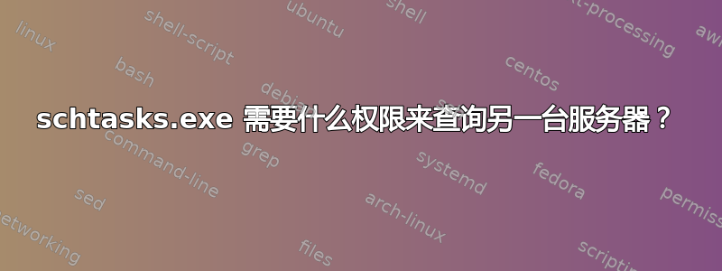 schtasks.exe 需要什么权限来查询另一台服务器？