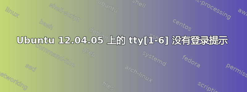 Ubuntu 12.04.05 上的 tty[1-6] 没有登录提示