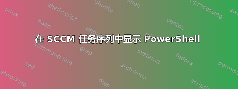 在 SCCM 任务序列中显示 PowerShell