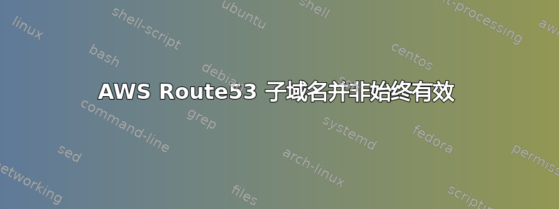 AWS Route53 子域名并非始终有效