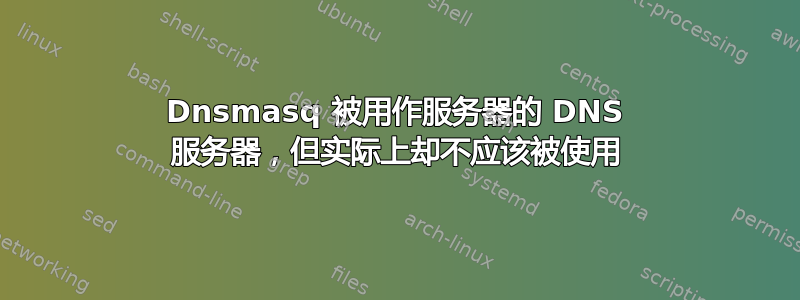 Dnsmasq 被用作服务器的 DNS 服务器，但实际上却不应该被使用