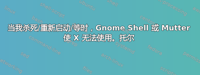 当我杀死/重新启动/等时，Gnome Shell 或 Mutter 使 X 无法使用。托尔