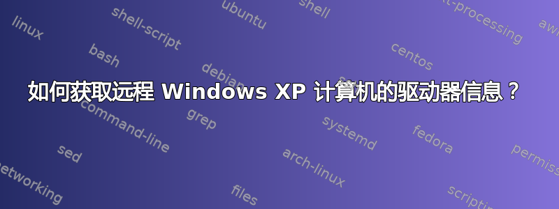 如何获取远程 Windows XP 计算机的驱动器信息？