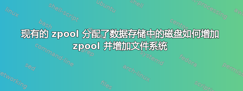 现有的 zpool 分配了数据存储中的磁盘如何增加 zpool 并增加文件系统