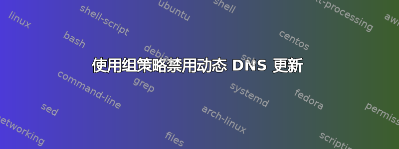 使用组策略禁用动态 DNS 更新