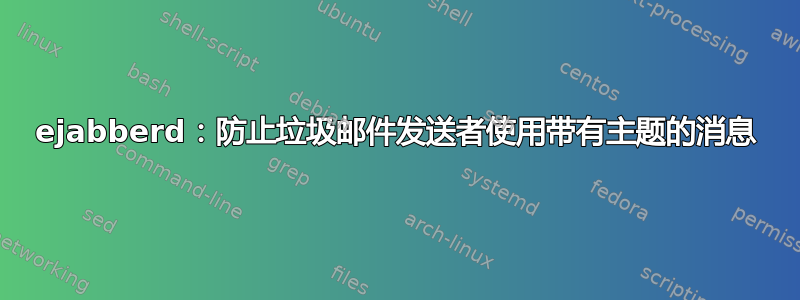 ejabberd：防止垃圾邮件发送者使用带有主题的消息