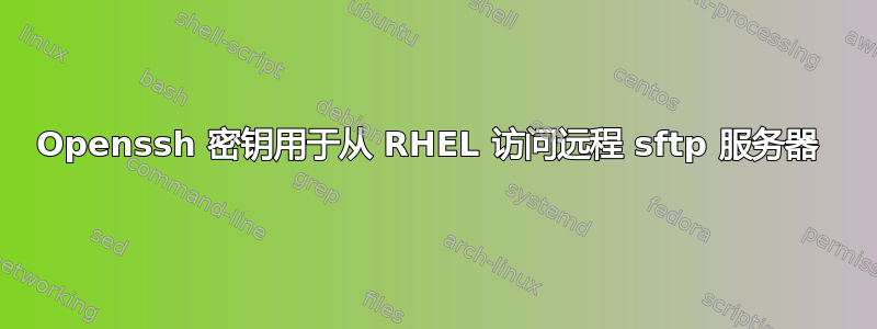 Openssh 密钥用于从 RHEL 访问远程 sftp 服务器 