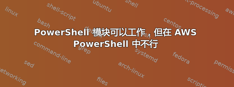 PowerShell 模块可以工作，但在 AWS PowerShell 中不行