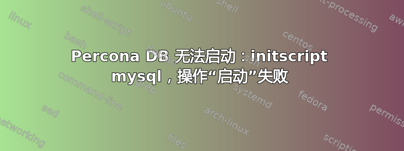 Percona DB 无法启动：initscript mysql，操作“启动”失败