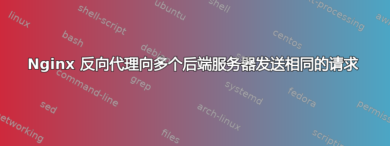 Nginx 反向代理向多个后端服务器发送相同的请求