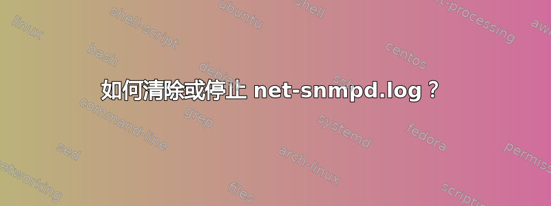 如何清除或停止 net-snmpd.log？