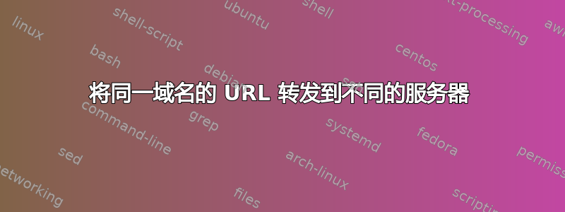 将同一域名的 URL 转发到不同的服务器