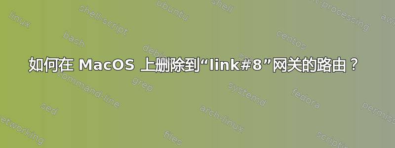 如何在 MacOS 上删除到“link#8”网关的路由？