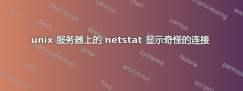 unix 服务器上的 netstat 显示奇​​怪的连接