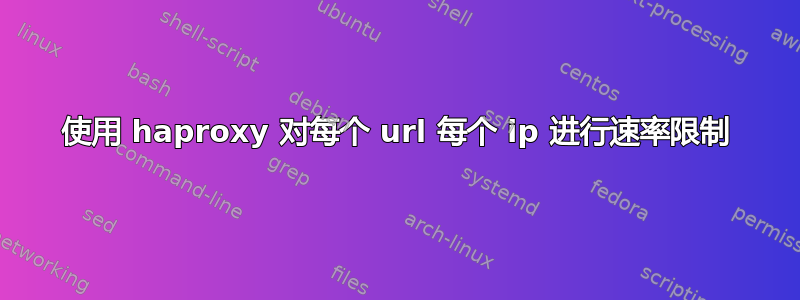 使用 haproxy 对每个 url 每个 ip 进行速率限制