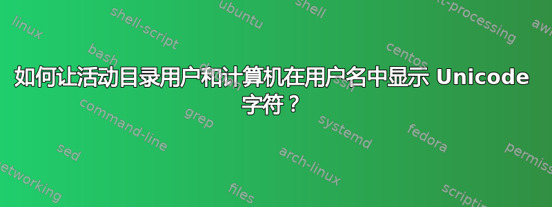 如何让活动目录用户和计算机在用户名中显示 Unicode 字符？