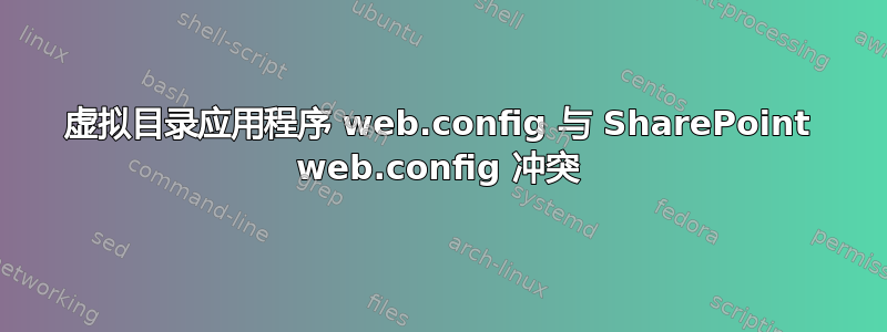 虚拟目录应用程序 web.config 与 SharePoint web.config 冲突