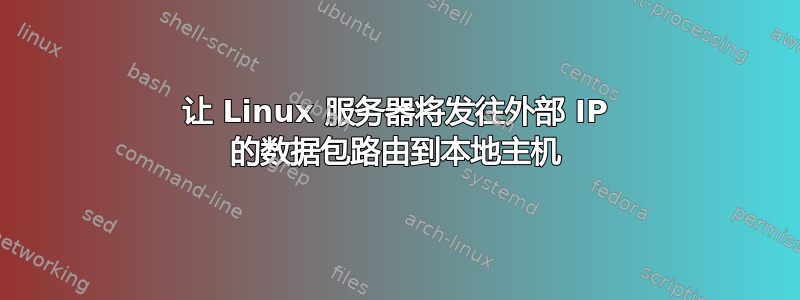 让 Linux 服务器将发往外部 IP 的数据包路由到本地主机