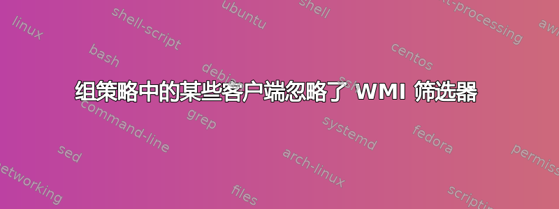 组策略中的某些客户端忽略了 WMI 筛选器