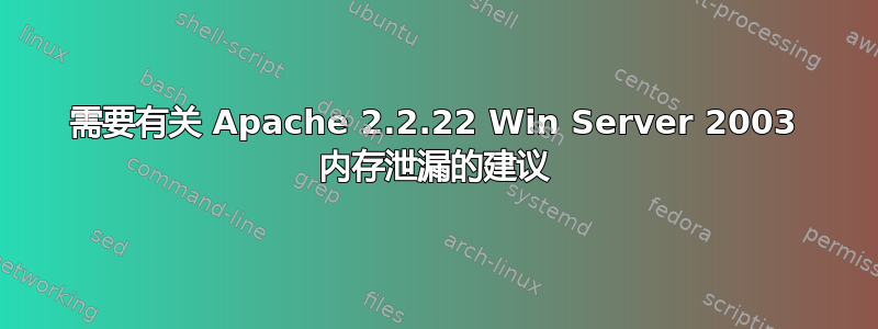 需要有关 Apache 2.2.22 Win Server 2003 内存泄漏的建议