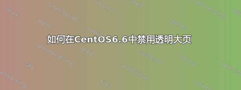 如何在CentOS6.6中禁用透明大页