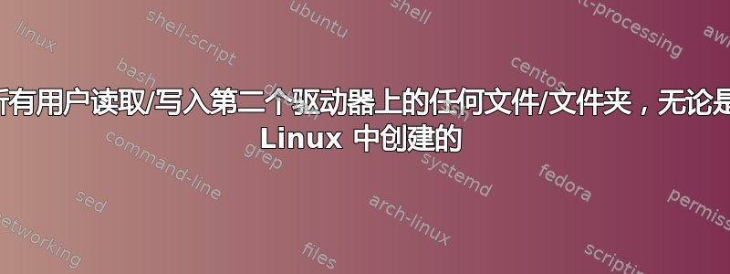 允许所有用户读取/写入第二个驱动器上的任何文件/文件夹，无论是谁在 Linux 中创建的