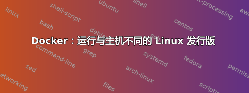 Docker：运行与主机不同的 Linux 发行版