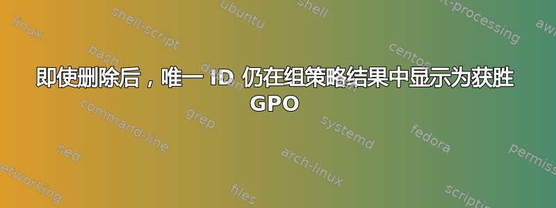 即使删除后，唯一 ID 仍在组策略结果中显示为获胜 GPO