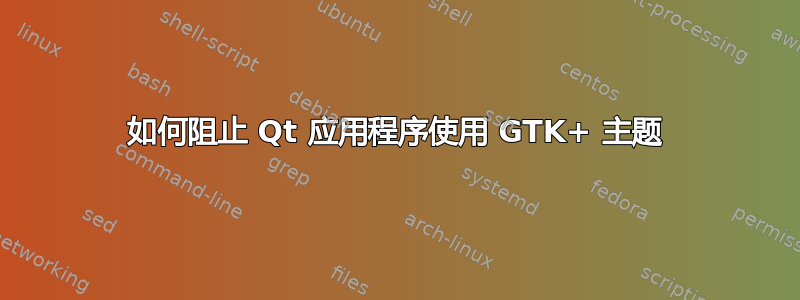 如何阻止 Qt 应用程序使用 GTK+ 主题