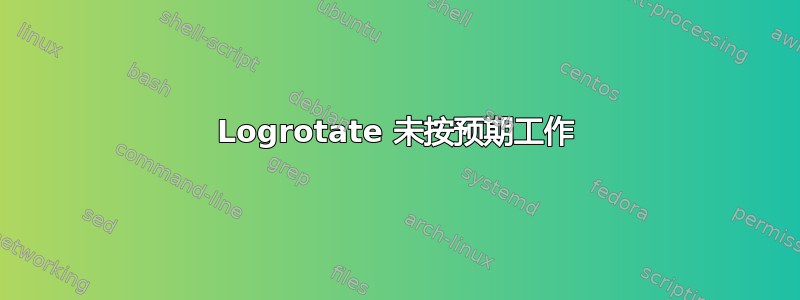 Logrotate 未按预期工作